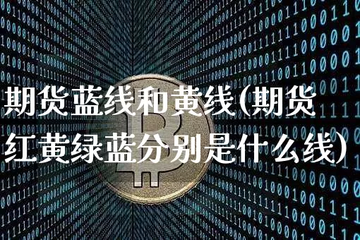 期货蓝线和黄线(期货红黄绿蓝分别是什么线)_https://m.zghnxxa.com_纳指期货_第1张