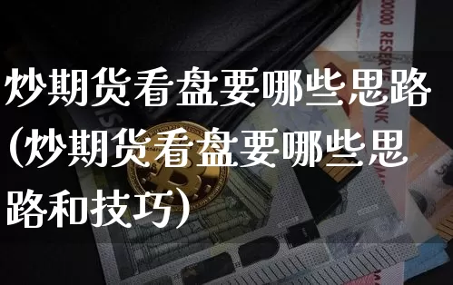 炒期货看盘要哪些思路(炒期货看盘要哪些思路和技巧)_https://m.zghnxxa.com_原油直播_第1张