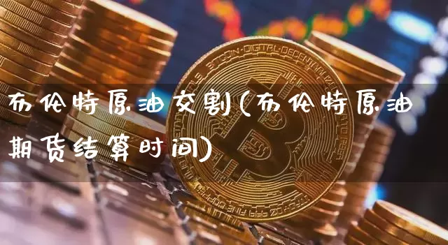 布伦特原油交割(布伦特原油期货结算时间)_恒指期货_第1张_诸葛期货直播室 布伦特原油交割(布伦特原油期货结算时间)_https://m.zghnxxa.com_恒指期货_第1张