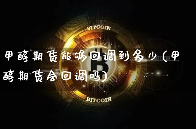 甲醇期货能够回调到多少(甲醇期货会回调吗)_https://m.zghnxxa.com_股指期货_第1张