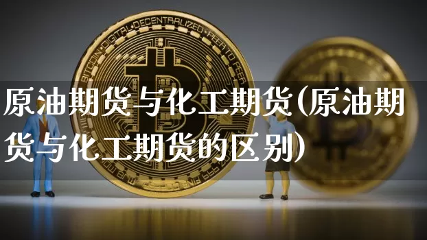 原油期货与化工期货(原油期货与化工期货的区别)_https://m.zghnxxa.com_纳指期货_第1张