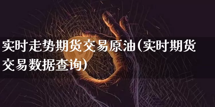 实时走势期货交易原油(实时期货交易数据查询)_https://m.zghnxxa.com_股指期货_第1张