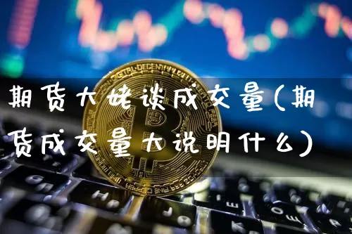 期货大姥谈成交量(期货成交量大说明什么)_https://m.zghnxxa.com_黄金直播_第1张