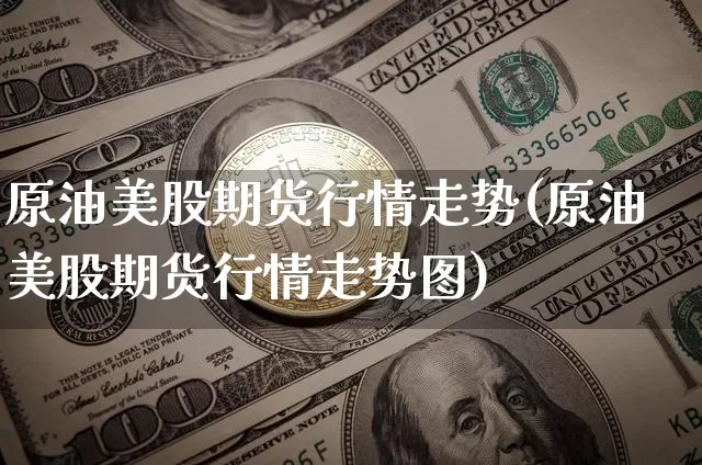 原油美股期货行情走势(原油美股期货行情走势图)_https://m.zghnxxa.com_恒指期货_第1张