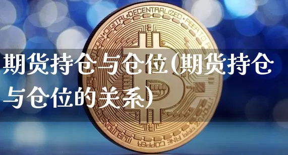 期货持仓与仓位(期货持仓与仓位的关系)_https://m.zghnxxa.com_期货资讯_第1张