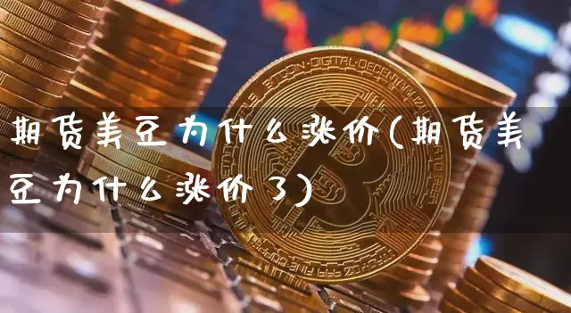 期货美豆为什么涨价(期货美豆为什么涨价了)_https://m.zghnxxa.com_股指期货_第1张