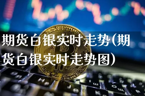 期货白银实时走势(期货白银实时走势图)_纳指期货_第1张_诸葛期货直播室 期货白银实时走势(期货白银实时走势图)_https://m.zghnxxa.com_纳指期货_第1张