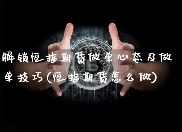 解锁恒指期货做单心态及做单技巧(恒指期货怎么做)_https://m.zghnxxa.com_原油直播_第1张