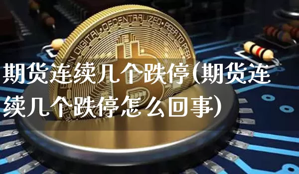 期货连续几个跌停(期货连续几个跌停怎么回事)_期货资讯_第1张_诸葛期货直播室 期货连续几个跌停(期货连续几个跌停怎么回事)_https://m.zghnxxa.com_期货资讯_第1张