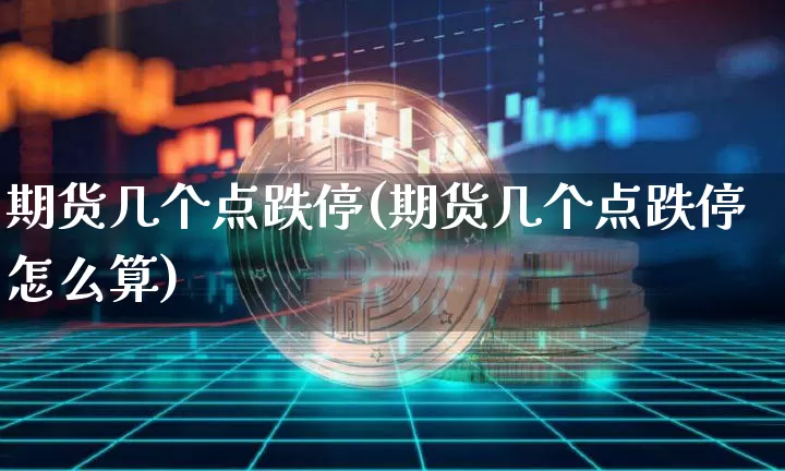 期货几个点跌停(期货几个点跌停怎么算)_https://m.zghnxxa.com_黄金直播_第1张