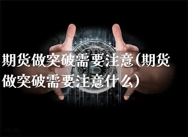 期货做突破需要注意(期货做突破需要注意什么)_https://m.zghnxxa.com_原油直播_第1张
