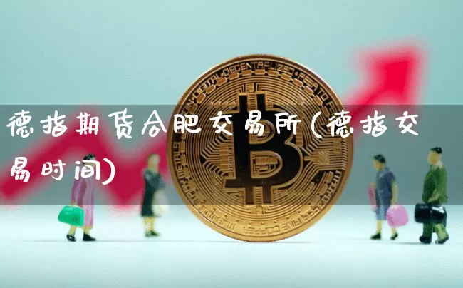 德指期货合肥交易所(德指交易时间)_https://m.zghnxxa.com_期货资讯_第1张