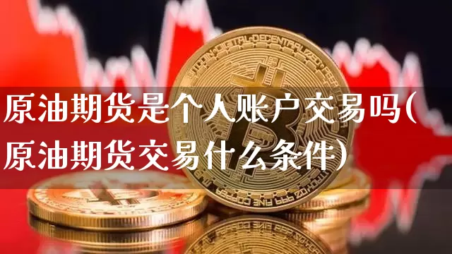 原油期货是个人账户交易吗(原油期货交易什么条件)_https://m.zghnxxa.com_股指期货_第1张
