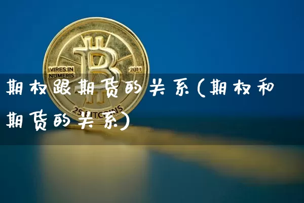 期权跟期货的关系(期权和期货的关系)_https://m.zghnxxa.com_原油直播_第1张
