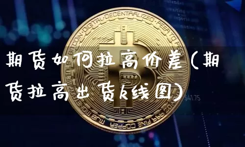 期货如何拉高价差(期货拉高出货k线图)_黄金直播_第1张_诸葛期货直播室 期货如何拉高价差(期货拉高出货k线图)_https://m.zghnxxa.com_黄金直播_第1张