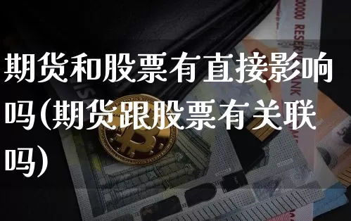 期货和股票有直接影响吗(期货跟股票有关联吗)_https://m.zghnxxa.com_期货资讯_第1张
