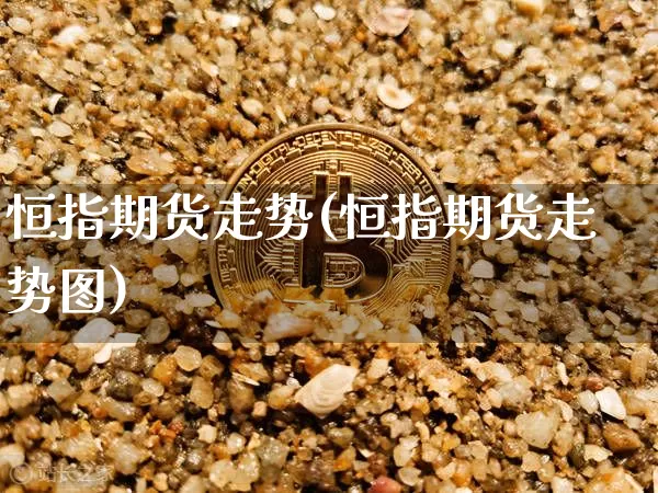 恒指期货走势(恒指期货走势图)_https://m.zghnxxa.com_黄金直播_第1张