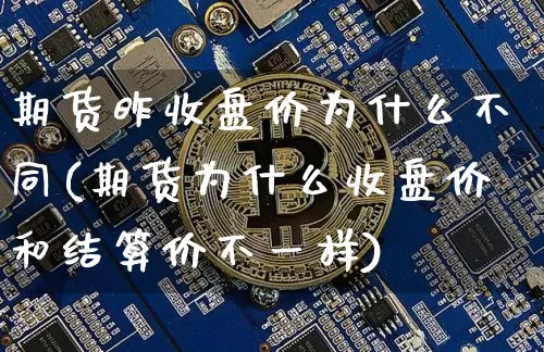 期货昨收盘价为什么不同(期货为什么收盘价和结算价不一样)_https://m.zghnxxa.com_股指期货_第1张