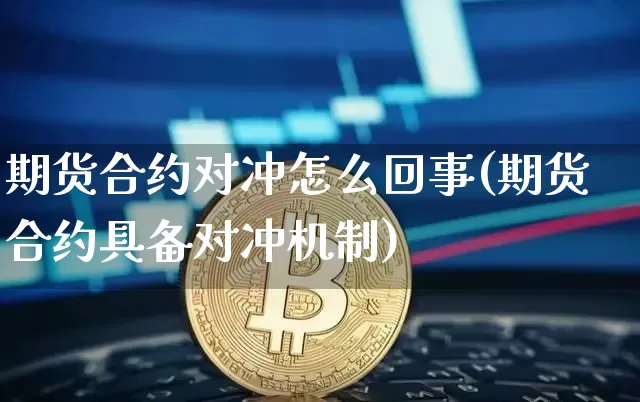 期货合约对冲怎么回事(期货合约具备对冲机制)_https://m.zghnxxa.com_原油直播_第1张