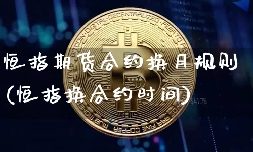 恒指期货合约换月规则(恒指换合约时间)_https://m.zghnxxa.com_恒指期货_第1张