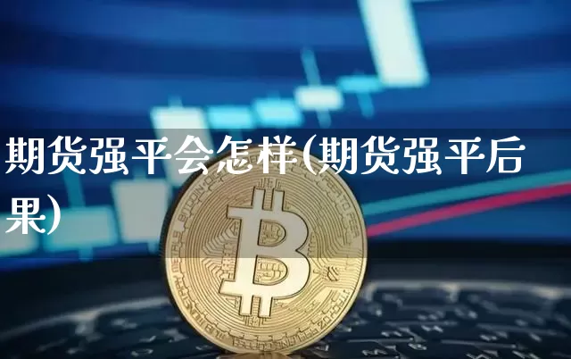 期货强平会怎样(期货强平后果)_原油直播_第1张_诸葛期货直播室 期货强平会怎样(期货强平后果)_https://m.zghnxxa.com_原油直播_第1张