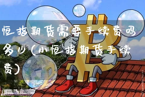 恒指期货需要手续费吗多少(小恒指期货手续费)_https://m.zghnxxa.com_恒指期货_第1张