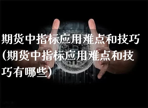 期货中指标应用难点和技巧(期货中指标应用难点和技巧有哪些)_https://m.zghnxxa.com_恒指期货_第1张