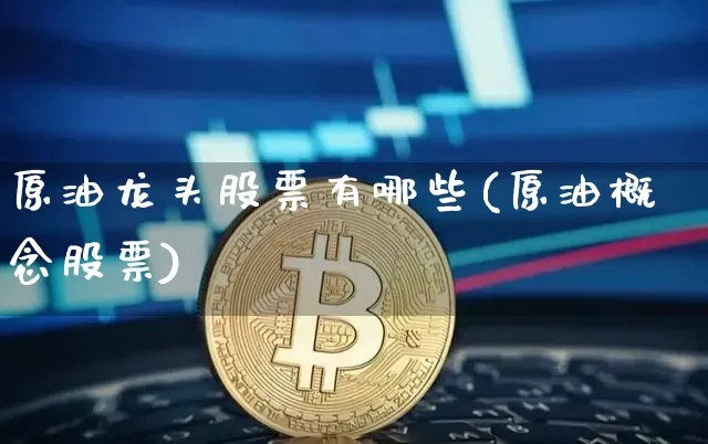 原油龙头股票有哪些(原油概念股票)_https://m.zghnxxa.com_股指期货_第1张
