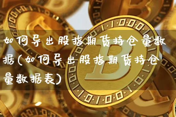 如何导出股指期货持仓量数据(如何导出股指期货持仓量数据表)_纳指期货_第1张_诸葛期货直播室 如何导出股指期货持仓量数据(如何导出股指期货持仓量数据表)_https://m.zghnxxa.com_纳指期货_第1张