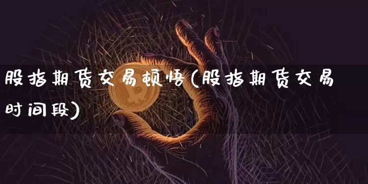 股指期货交易顿悟(股指期货交易时间段)_https://m.zghnxxa.com_纳指期货_第1张