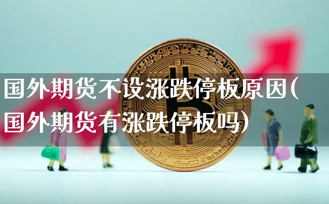 国外期货不设涨跌停板原因(国外期货有涨跌停板吗)_https://m.zghnxxa.com_原油直播_第1张