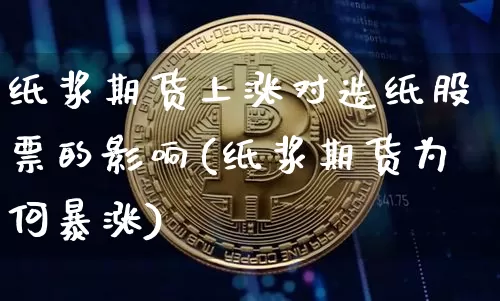 纸浆期货上涨对造纸股票的影响(纸浆期货为何暴涨)_股指期货_第1张_诸葛期货直播室 纸浆期货上涨对造纸股票的影响(纸浆期货为何暴涨)_https://m.zghnxxa.com_股指期货_第1张