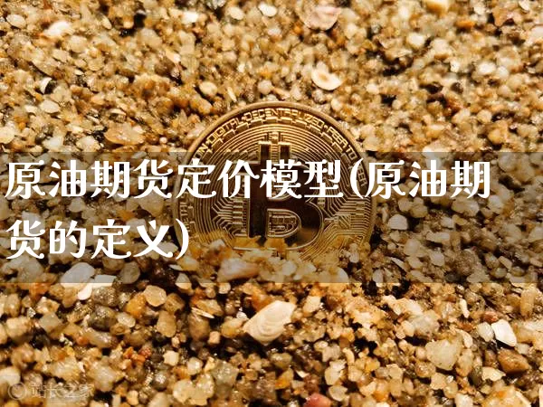 原油期货定价模型(原油期货的定义)_股指期货_第1张_诸葛期货直播室 原油期货定价模型(原油期货的定义)_https://m.zghnxxa.com_股指期货_第1张