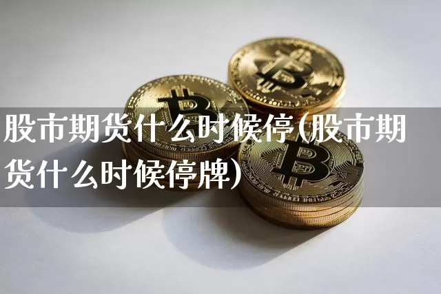 股市期货什么时候停(股市期货什么时候停牌)_https://m.zghnxxa.com_纳指期货_第1张