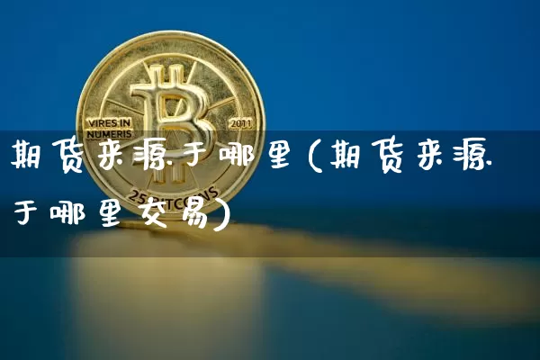 期货来源于哪里(期货来源于哪里交易)_https://m.zghnxxa.com_天然气期货_第1张