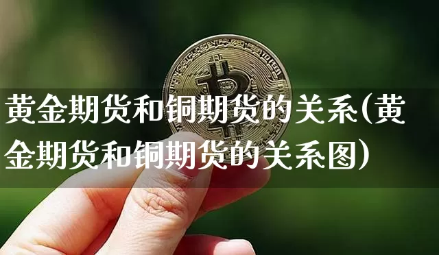 黄金期货和铜期货的关系(黄金期货和铜期货的关系图)_https://m.zghnxxa.com_纳指期货_第1张