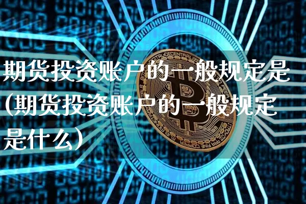 期货投资账户的一般规定是(期货投资账户的一般规定是什么)_https://m.zghnxxa.com_黄金直播_第1张