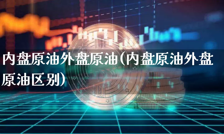 内盘原油外盘原油(内盘原油外盘原油区别)_https://m.zghnxxa.com_股指期货_第1张