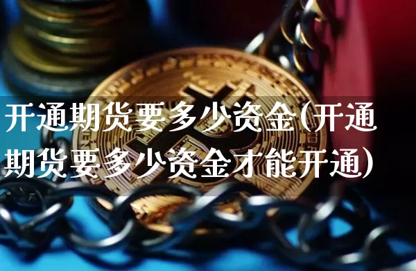 开通期货要多少资金(开通期货要多少资金才能开通)_https://m.zghnxxa.com_原油直播_第1张