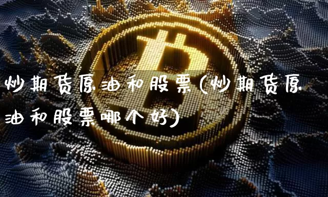 炒期货原油和股票(炒期货原油和股票哪个好)_https://m.zghnxxa.com_恒指期货_第1张