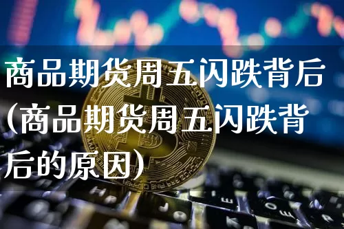 商品期货周五闪跌背后(商品期货周五闪跌背后的原因)_https://m.zghnxxa.com_天然气期货_第1张