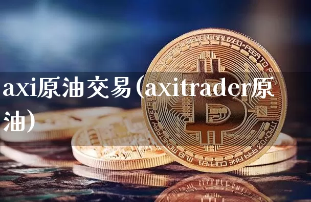 axi原油交易(axitrader原油)_https://m.zghnxxa.com_纳指期货_第1张