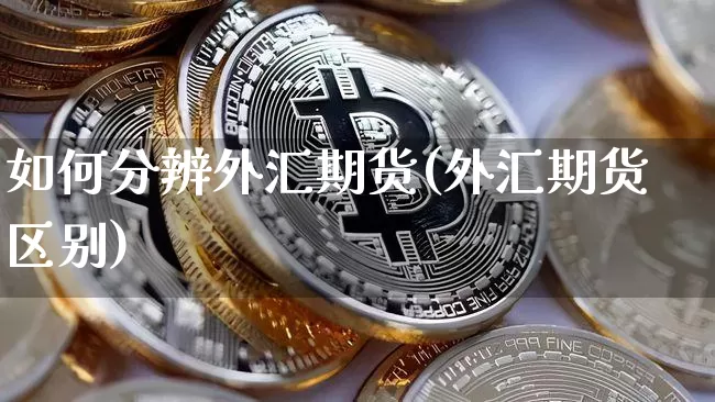 如何分辨外汇期货(外汇期货区别)_https://m.zghnxxa.com_原油直播_第1张