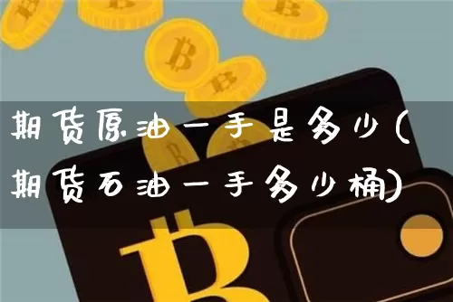期货原油一手是多少(期货石油一手多少桶)_股指期货_第1张_诸葛期货直播室 期货原油一手是多少(期货石油一手多少桶)_https://m.zghnxxa.com_股指期货_第1张