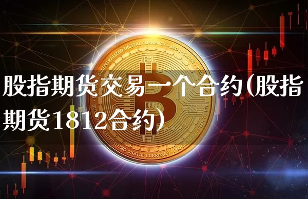 股指期货交易一个合约(股指期货1812合约)_https://m.zghnxxa.com_恒指期货_第1张