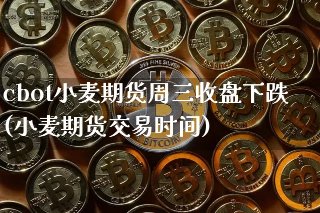 cbot小麦期货周三收盘下跌(小麦期货交易时间)_https://m.zghnxxa.com_纳指期货_第1张