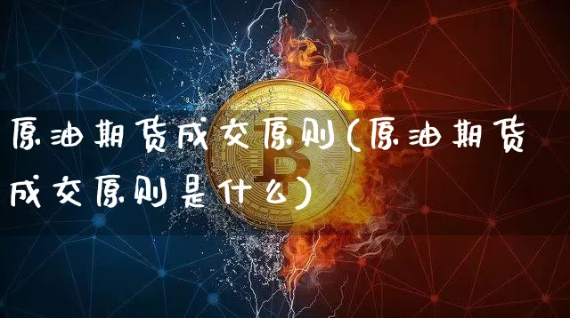 原油期货成交原则(原油期货成交原则是什么)_https://m.zghnxxa.com_股指期货_第1张