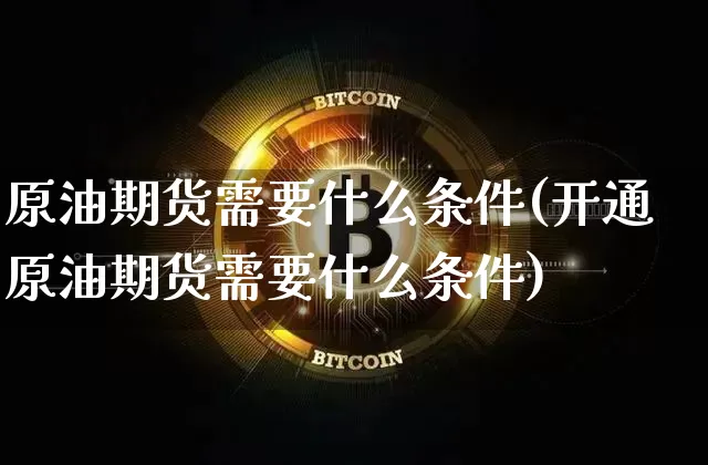 原油期货需要什么条件(开通原油期货需要什么条件)_https://m.zghnxxa.com_纳指期货_第1张