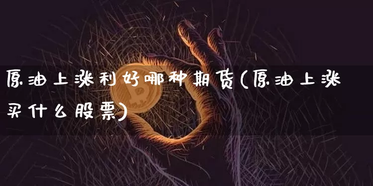 原油上涨利好哪种期货(原油上涨买什么股票)_https://m.zghnxxa.com_纳指期货_第1张
