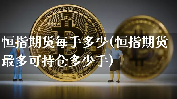 恒指期货每手多少(恒指期货最多可持仓多少手)_https://m.zghnxxa.com_股指期货_第1张